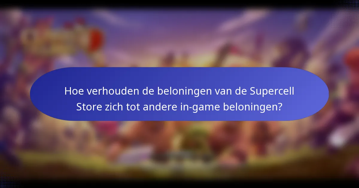 Hoe verhouden de beloningen van de Supercell Store zich tot andere in-game beloningen?